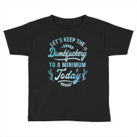 Let's Keep The Dumbfuckery To A Minimum Today Toddler T-shirt | Artistshot