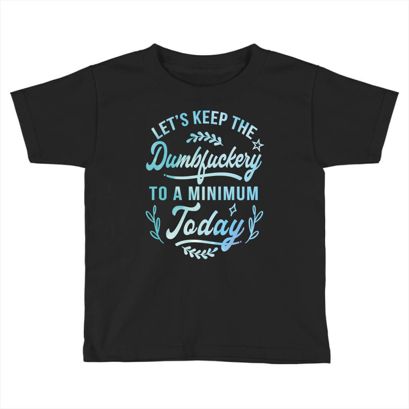 Let's Keep The Dumbfuckery To A Minimum Today Toddler T-shirt | Artistshot