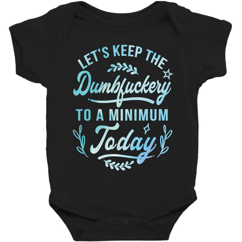 Let's Keep The Dumbfuckery To A Minimum Today Baby Bodysuit | Artistshot