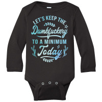 Let's Keep The Dumbfuckery To A Minimum Today Long Sleeve Baby Bodysuit | Artistshot