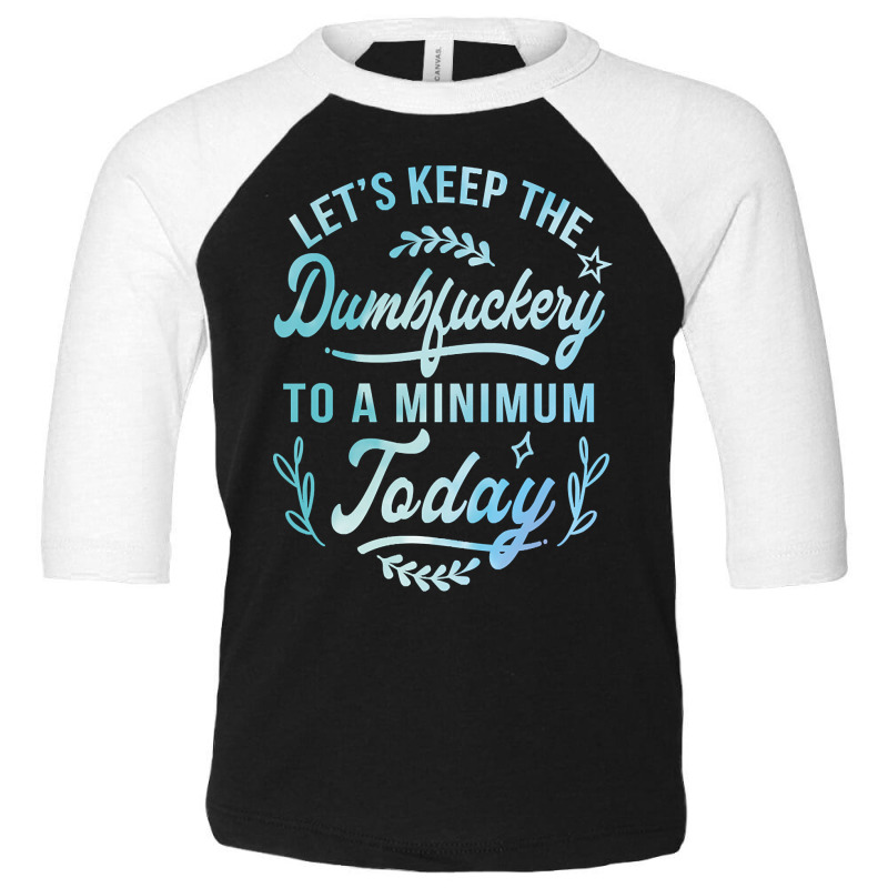 Let's Keep The Dumbfuckery To A Minimum Today Toddler 3/4 Sleeve Tee | Artistshot