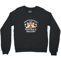 Motivated By Puppies And Drillers  For Drillers Crewneck Sweatshirt | Artistshot