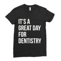 Awesome And Funny It Is A Great Day For Dentistry Dentist Dentists Den Ladies Fitted T-shirt | Artistshot