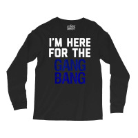 I'm Here For The Gang Bang Novelty Funny Party Shirt Long Sleeve Shirts | Artistshot