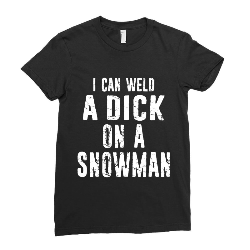 Funny Welding Merch - Welder I Can Weld A Dick On A Snowman Distressed Ladies Fitted T-Shirt by damagegerms19 | Artistshot