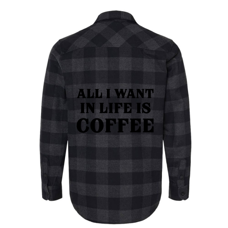 All I Want In Life Is Coffee Flannel Shirt | Artistshot