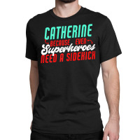 Catherine Because Superheroes Need A Sidekick Funny T Shirt Classic T-shirt | Artistshot