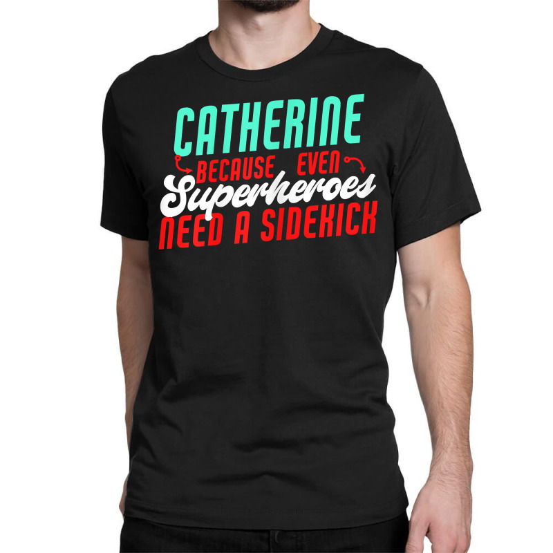 Catherine Because Superheroes Need A Sidekick Funny T Shirt Classic T-shirt by cordellwerw56r | Artistshot