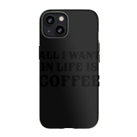 All I Want In Life Is Coffee Iphone 13 Case | Artistshot