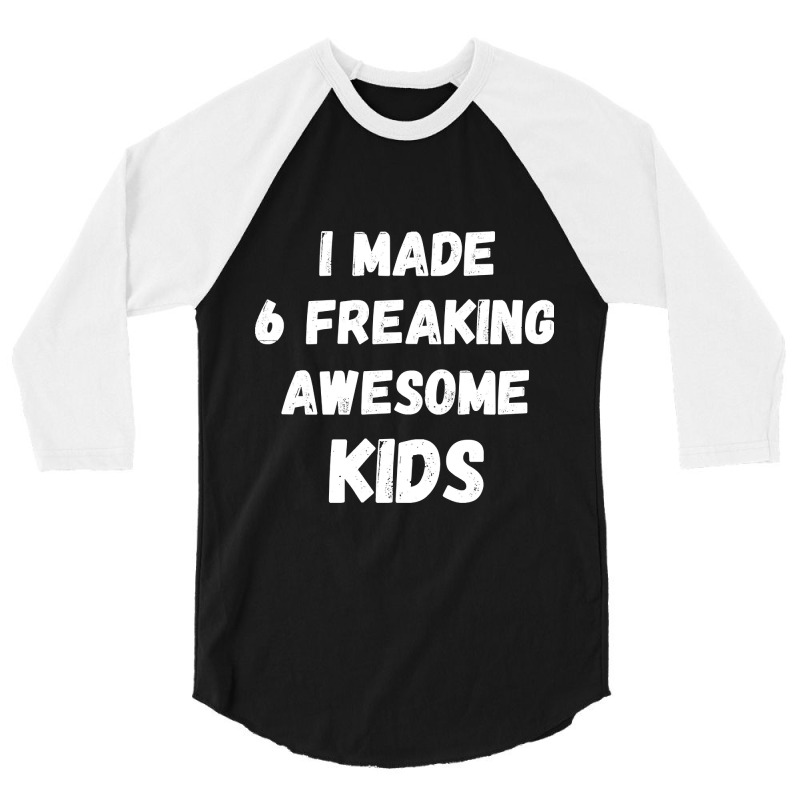 Parents Of 6 Kids I Made 6 Freaking Awesome Kids 3/4 Sleeve Shirt by saddestrent378 | Artistshot