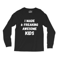 Parents Of 6 Kids I Made 6 Freaking Awesome Kids Long Sleeve Shirts | Artistshot