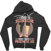 I Used To Have Money   Now I Have A Prosthetic Leg T Shirt Zipper Hoodie | Artistshot