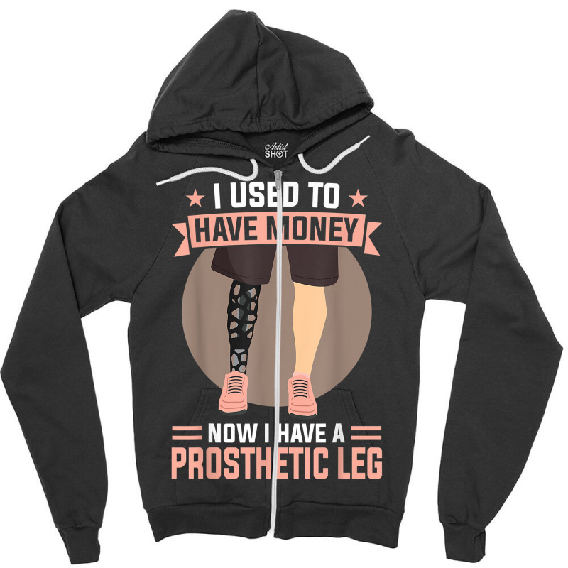 I Used To Have Money   Now I Have A Prosthetic Leg T Shirt Zipper Hoodie by alysestick8m7 | Artistshot