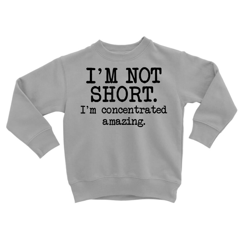 I'm Not Short I'm Concentrated Amazing, Funny Short Person T Shirt Toddler Sweatshirt | Artistshot