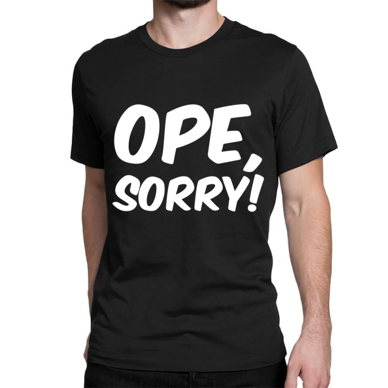 Trending Ope, Sorry! Wholesome Midwest Politeness Friendly Classic T-shirt by Kristina Ritchey | Artistshot