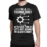 I'm A Technologist To Save Time Let's Just Assume I'm Always Right Classic T-shirt | Artistshot