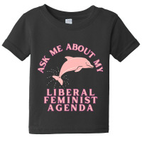 Ask Me About My Liberal Feminist Agenda Dolphin Baby Tee | Artistshot