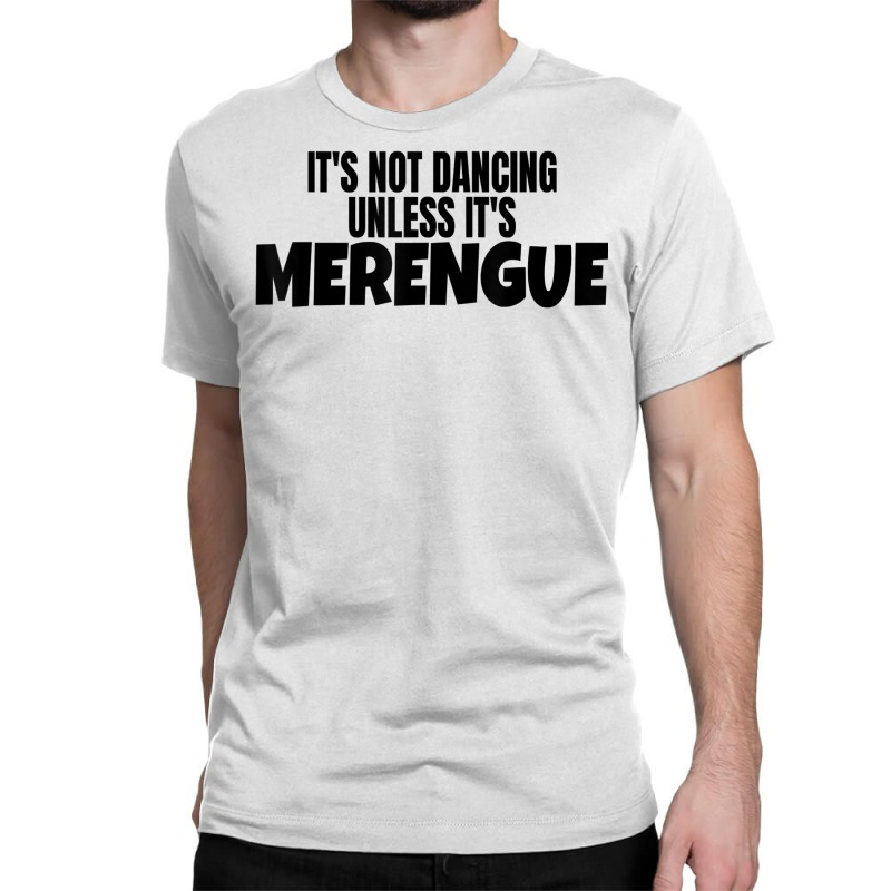 Merengue Dance Merch It's Not Dancing Unless It's Merengue T Shirt Classic T-shirt | Artistshot