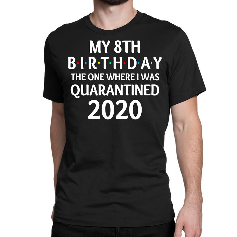 My 8th Birthday The One Where I Was Quarantined 2020  Social Distancin Classic T-shirt | Artistshot