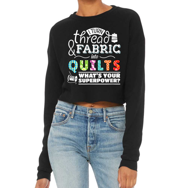 I Turn Thread & Fabric Into Quilts  Best Quilter Gift T Shirt Cropped Sweater by been | Artistshot