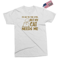 Go To The Gym But My Cat Need Me Exclusive T-shirt | Artistshot