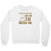 Go To The Gym But My Cat Need Me Crewneck Sweatshirt | Artistshot