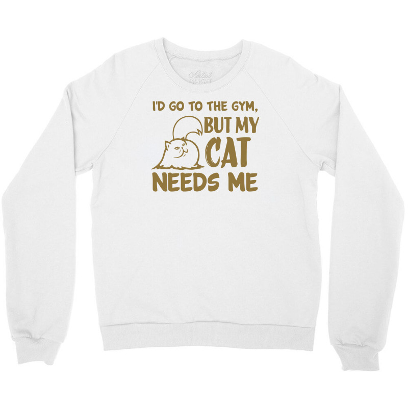 Go To The Gym But My Cat Need Me Crewneck Sweatshirt | Artistshot