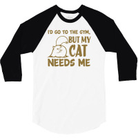 Go To The Gym But My Cat Need Me 3/4 Sleeve Shirt | Artistshot