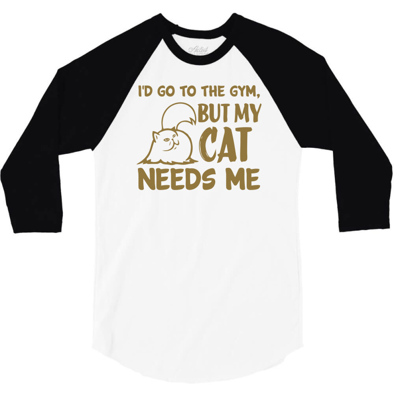 Go To The Gym But My Cat Need Me 3/4 Sleeve Shirt | Artistshot