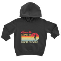 Born To Badminton, Forced To Work Toddler Hoodie | Artistshot