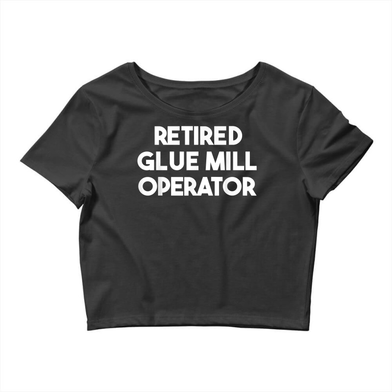 Retired Glue Mill Operator T Shirt Crop Top by calvinittgos | Artistshot