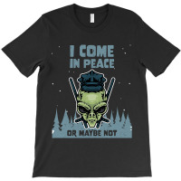 Alien Galaxy Science Space Lover I Come In Peace Or Maybe Not-k0oxg T-shirt | Artistshot