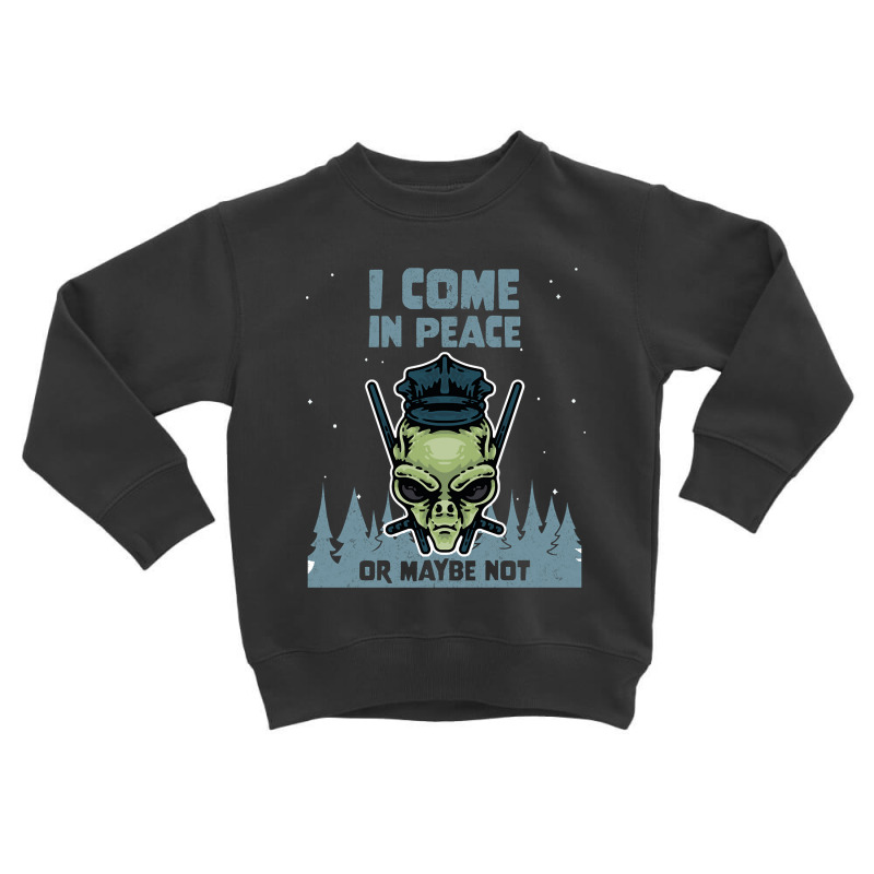 Alien Galaxy Science Space Lover I Come In Peace Or Maybe Not-k0oxg Toddler Sweatshirt | Artistshot