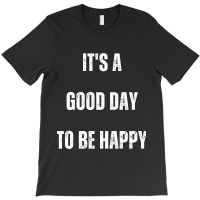 It's A Good Day To Be Happy T-shirt | Artistshot