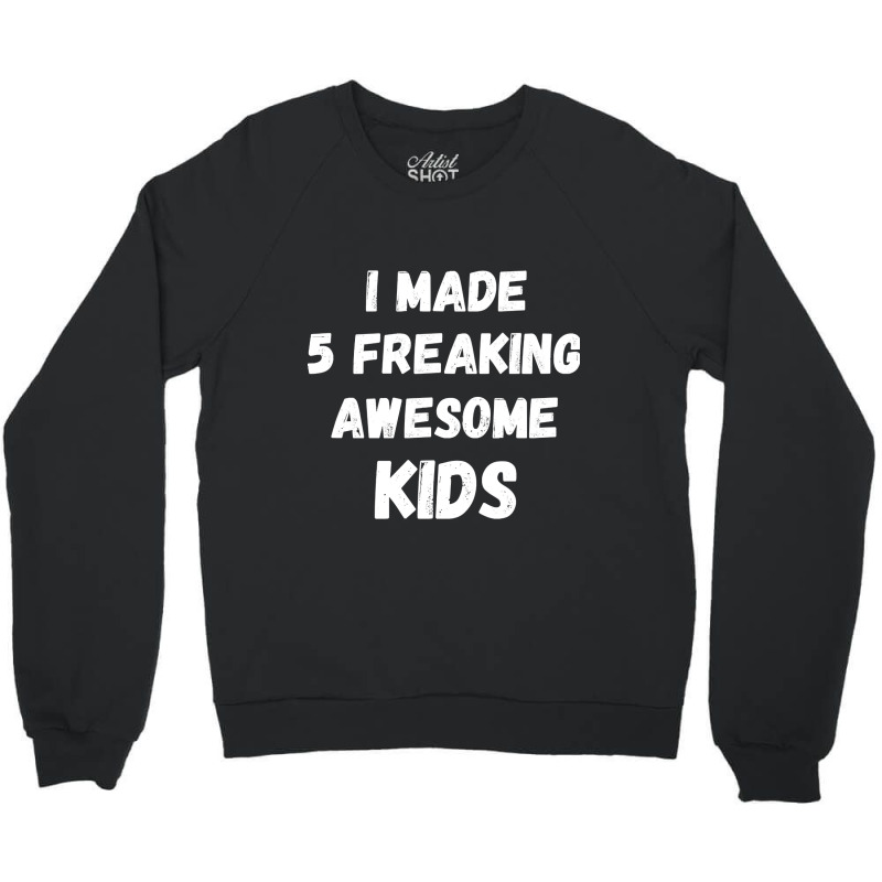 Parents Of 5 Kids I Made 5 Freaking Awesome Kids Crewneck Sweatshirt by cryingfamilies16 | Artistshot