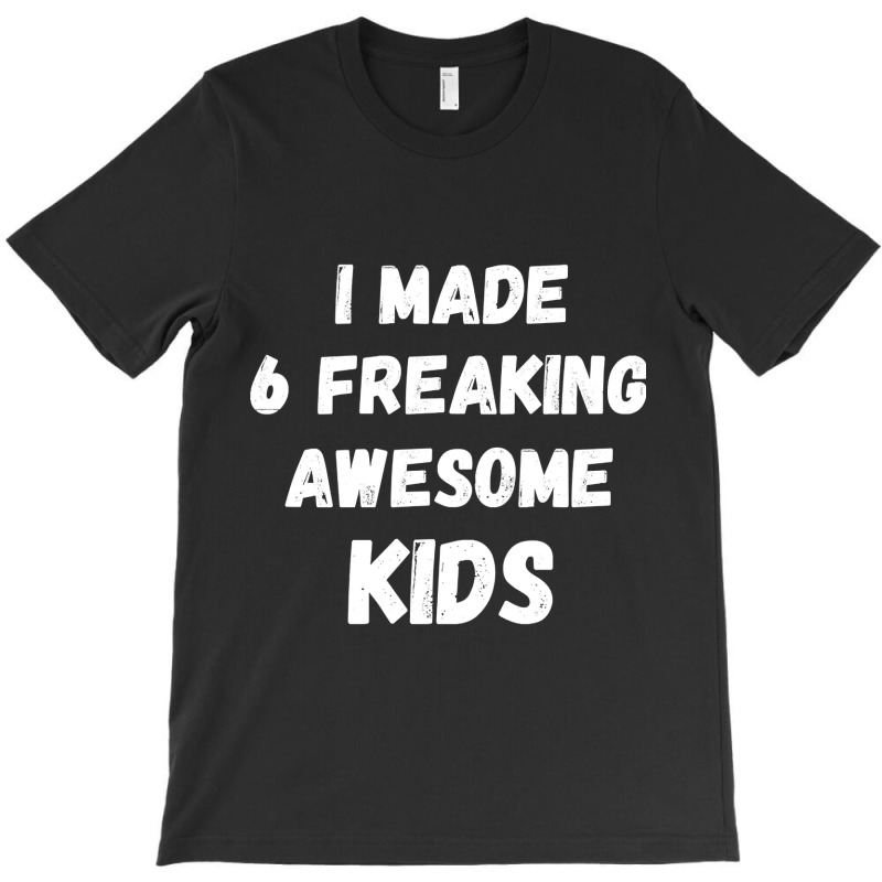 Parents Of 6 Kids I Made 6 Freaking Awesome Kids T-shirt | Artistshot