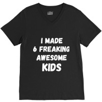 Parents Of 6 Kids I Made 6 Freaking Awesome Kids V-neck Tee | Artistshot