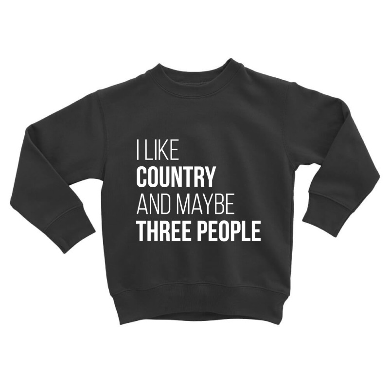 Awesome And Funny I Like Country And Maybe Three People Saying Quote G Toddler Sweatshirt | Artistshot