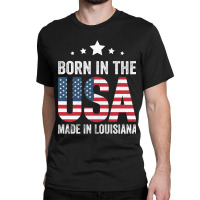 Born In The Usa Made And Raised In Louisiana Classic T-shirt | Artistshot