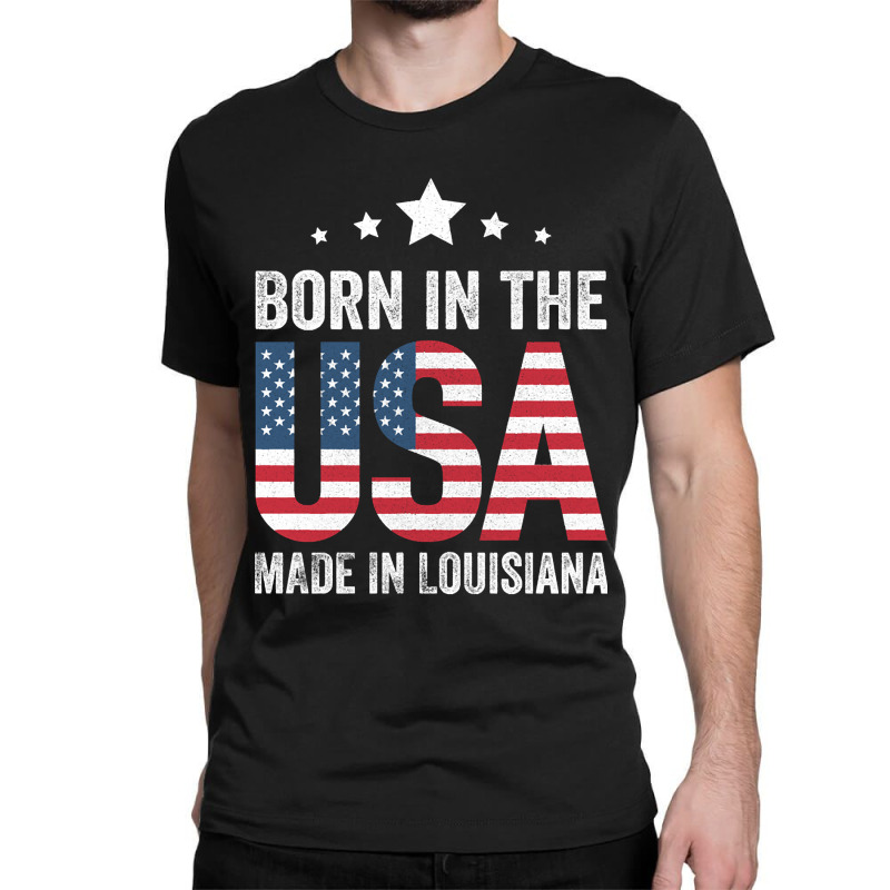 Born In The Usa Made And Raised In Louisiana Classic T-shirt by currentlyderby559 | Artistshot