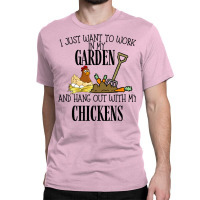 I Just Want To Work In My Garden And Hang Out With My Chickens Classic T-shirt | Artistshot