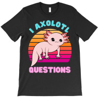 I Axolotl Questions 1 T-shirt | Artistshot