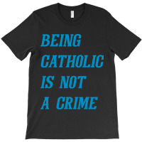 Being Catholic Is Not A Crime (cyan) T-shirt | Artistshot