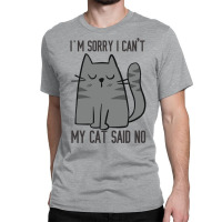 I'm Sorry I Can't My Cat Said No Classic T-shirt | Artistshot