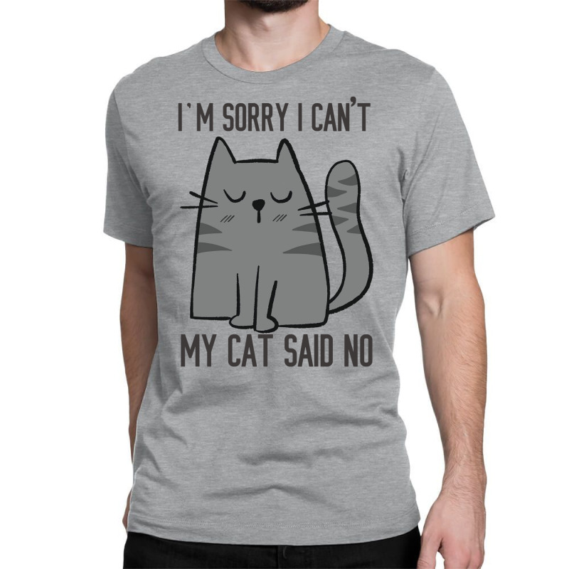 I'm Sorry I Can't My Cat Said No Classic T-shirt | Artistshot