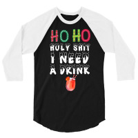 Ho Ho Holy Shit I Need A Drink Funny Christmas 3/4 Sleeve Shirt | Artistshot