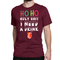 Ho Ho Holy Shit I Need A Drink Funny Christmas Classic T-shirt | Artistshot