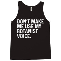 Don't Make Me Use My Botanist Voice Funny Botany T Shirt Tank Top | Artistshot