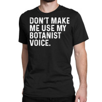 Don't Make Me Use My Botanist Voice Funny Botany T Shirt Classic T-shirt | Artistshot