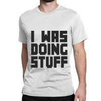 I Was Doing Stuff Funny Couple I'm Stuff   T Shirt Classic T-shirt | Artistshot